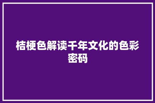桔梗色解读千年文化的色彩密码