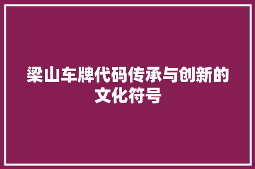梁山车牌代码传承与创新的文化符号