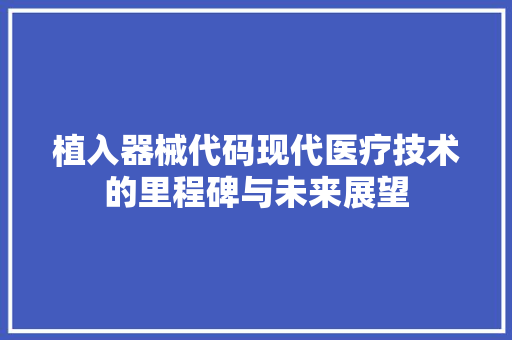 植入器械代码现代医疗技术的里程碑与未来展望