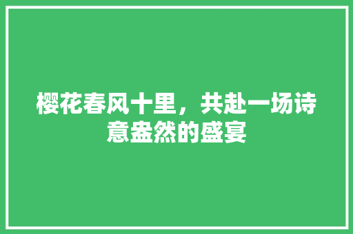 樱花春风十里，共赴一场诗意盎然的盛宴