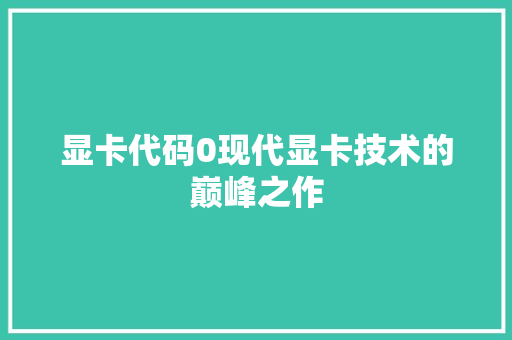 显卡代码0现代显卡技术的巅峰之作