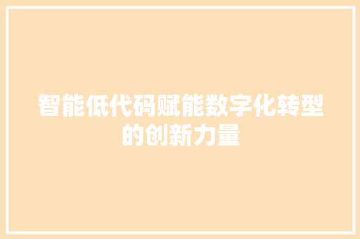 智能低代码赋能数字化转型的创新力量