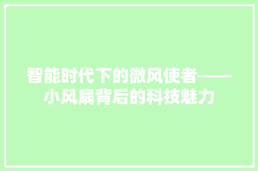 智能时代下的微风使者——小风扇背后的科技魅力