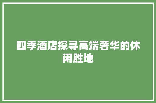 四季酒店探寻高端奢华的休闲胜地