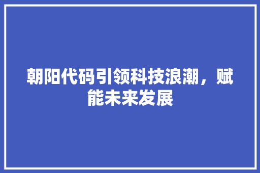 朝阳代码引领科技浪潮，赋能未来发展