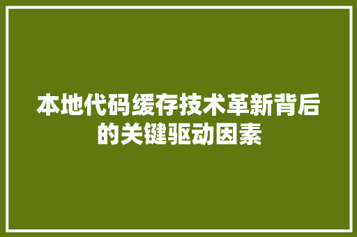 本地代码缓存技术革新背后的关键驱动因素