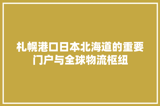 札幌港口日本北海道的重要门户与全球物流枢纽