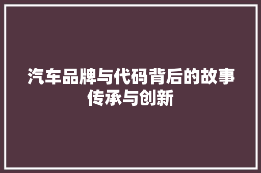汽车品牌与代码背后的故事传承与创新