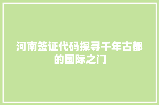 河南签证代码探寻千年古都的国际之门