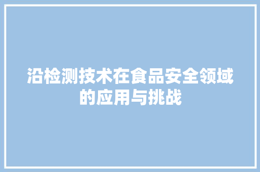 沿检测技术在食品安全领域的应用与挑战