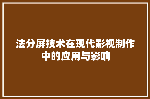 法分屏技术在现代影视制作中的应用与影响