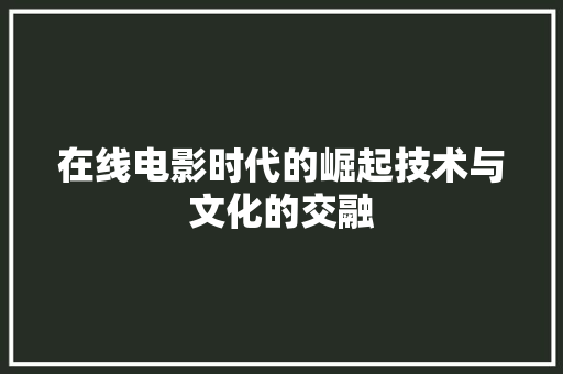在线电影时代的崛起技术与文化的交融