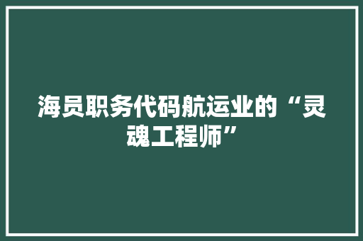 海员职务代码航运业的“灵魂工程师”