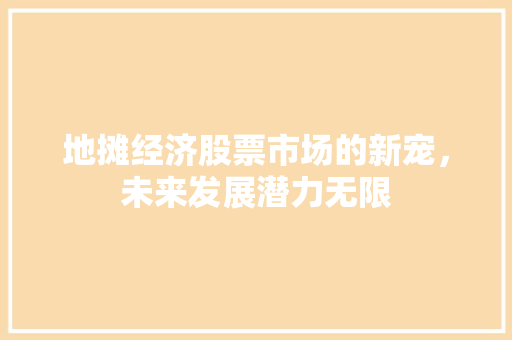 地摊经济股票市场的新宠，未来发展潜力无限