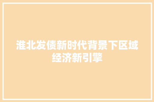 淮北发债新时代背景下区域经济新引擎