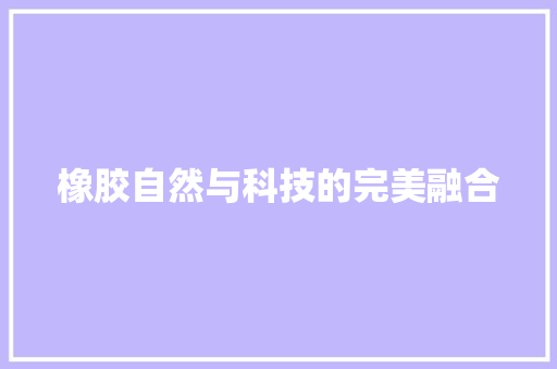 橡胶自然与科技的完美融合