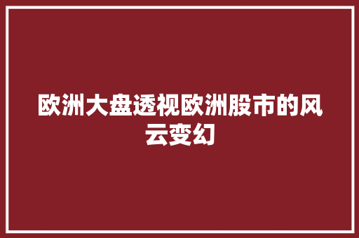 欧洲大盘透视欧洲股市的风云变幻