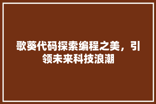 歌葵代码探索编程之美，引领未来科技浪潮