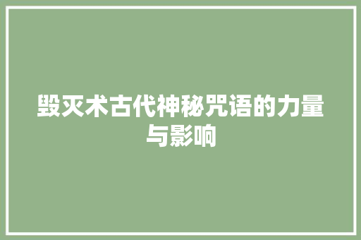 毁灭术古代神秘咒语的力量与影响