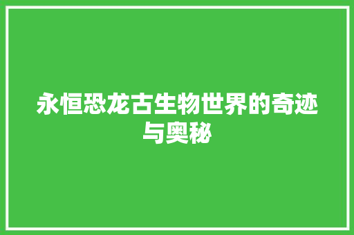 永恒恐龙古生物世界的奇迹与奥秘