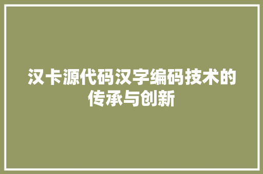 汉卡源代码汉字编码技术的传承与创新