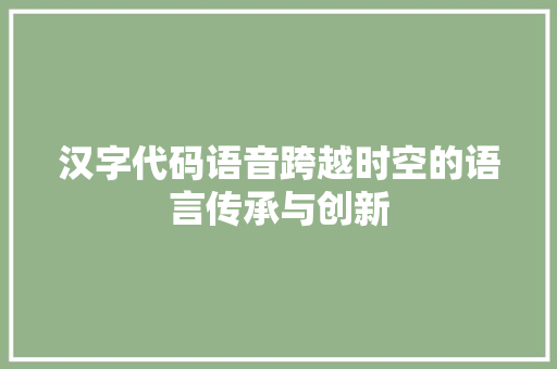 汉字代码语音跨越时空的语言传承与创新