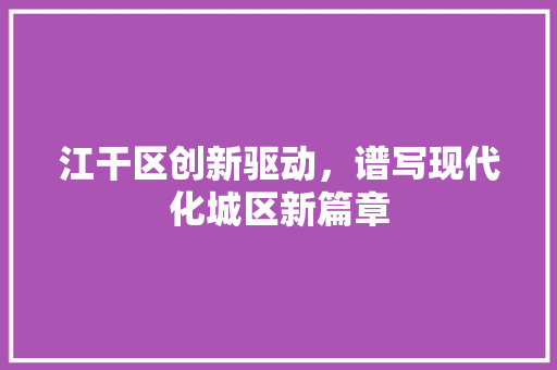 江干区创新驱动，谱写现代化城区新篇章