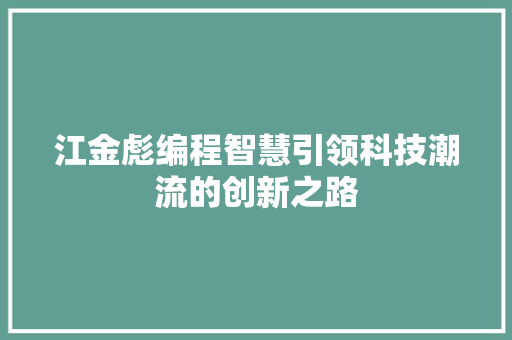 江金彪编程智慧引领科技潮流的创新之路