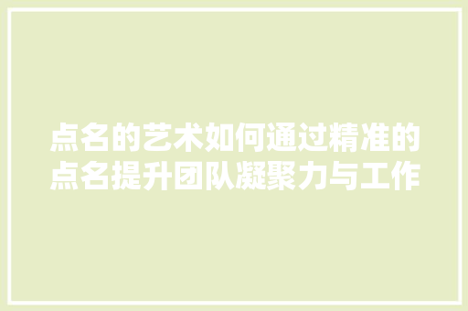 点名的艺术如何通过精准的点名提升团队凝聚力与工作效率