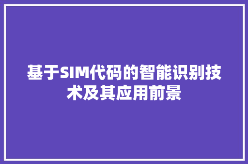 基于SIM代码的智能识别技术及其应用前景