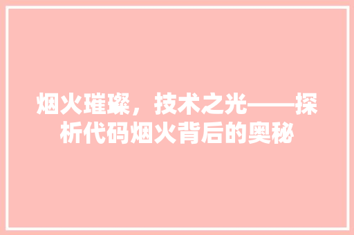 烟火璀璨，技术之光——探析代码烟火背后的奥秘  第1张