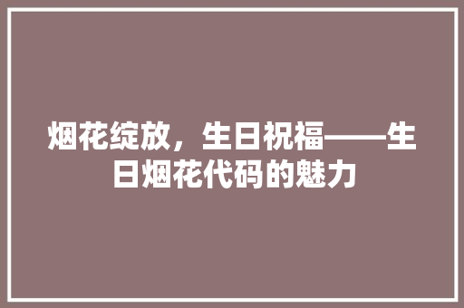 烟花绽放，生日祝福——生日烟花代码的魅力