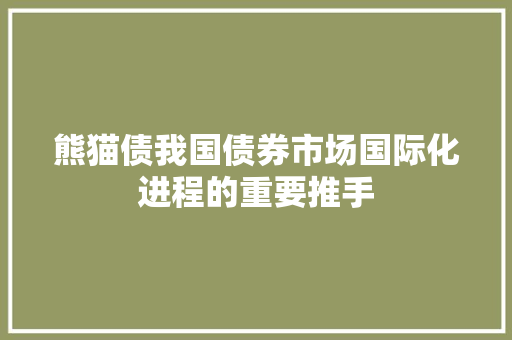 熊猫债我国债券市场国际化进程的重要推手