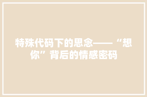 特殊代码下的思念——“想你”背后的情感密码