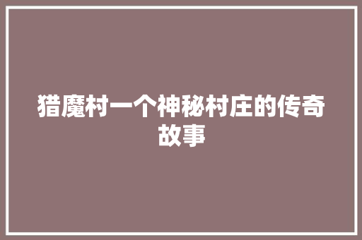 猎魔村一个神秘村庄的传奇故事
