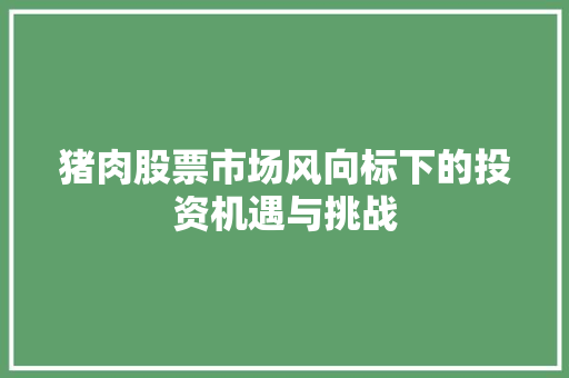 猪肉股票市场风向标下的投资机遇与挑战