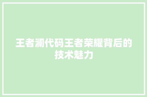 王者澜代码王者荣耀背后的技术魅力