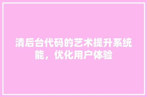 清后台代码的艺术提升系统能，优化用户体验