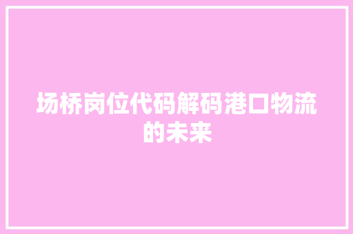 场桥岗位代码解码港口物流的未来