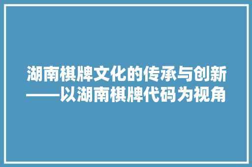 湖南棋牌文化的传承与创新——以湖南棋牌代码为视角