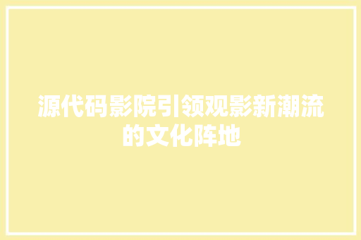 源代码影院引领观影新潮流的文化阵地
