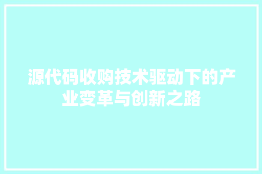 源代码收购技术驱动下的产业变革与创新之路