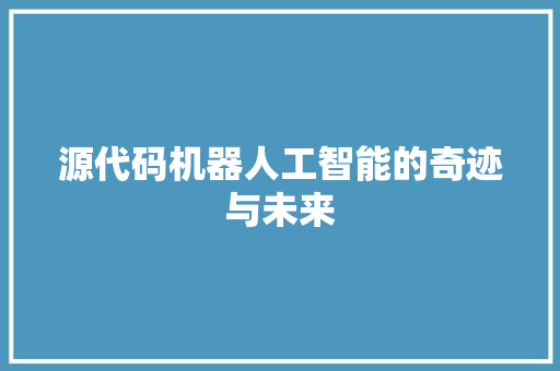 源代码机器人工智能的奇迹与未来  第1张