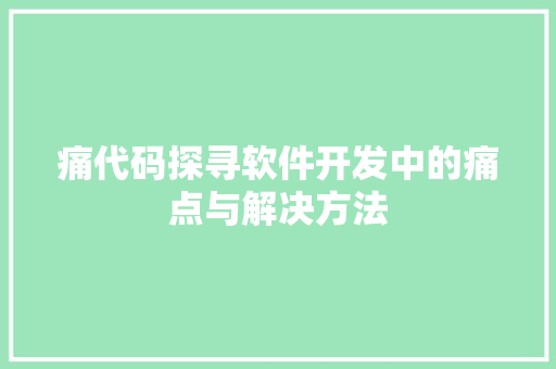 痛代码探寻软件开发中的痛点与解决方法