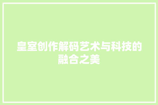 皇室创作解码艺术与科技的融合之美