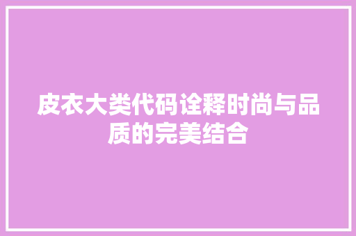 皮衣大类代码诠释时尚与品质的完美结合