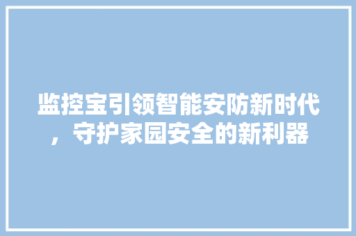监控宝引领智能安防新时代，守护家园安全的新利器