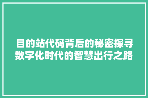 目的站代码背后的秘密探寻数字化时代的智慧出行之路