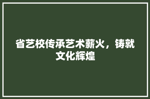 省艺校传承艺术薪火，铸就文化辉煌