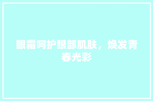 眼霜呵护眼部肌肤，焕发青春光彩